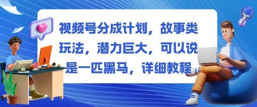 视频号分成计划，故事类玩法，潜力巨大，可以说是一匹黑马，详细教程-800资源网