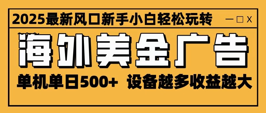2025最新风口 海外美金广告 单机单日500+ 可无限放大 设备越多收益越大 轻松上手-800资源网