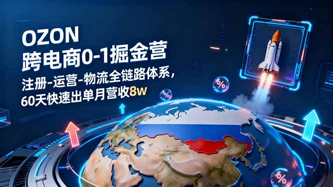 OZON跨境电商0-1掘金营：注册-运营-物流全链路体系，60天快速出单月营收8w-800资源网