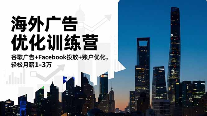 海外广告优化训练营:谷歌广告+Facebook投放+账户优化,轻松月薪1-3万