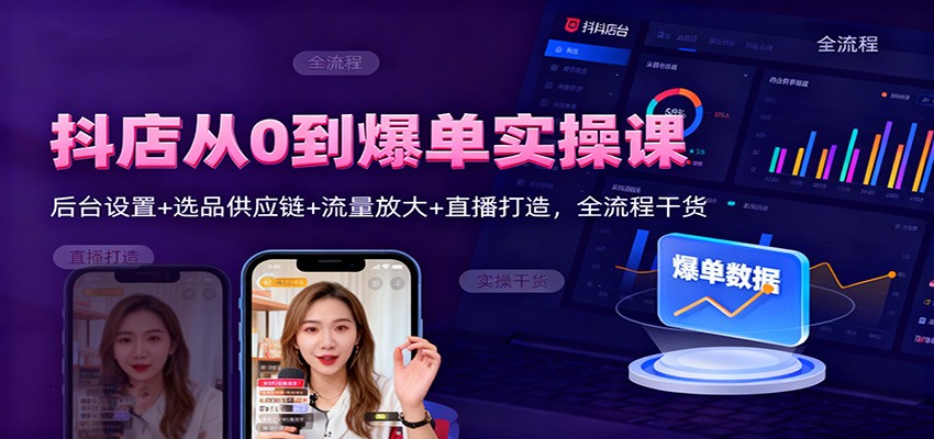 抖店从0到爆单实操课：后台设置+选品供应链+流量放大+直播打造，全流程干货-800资源网