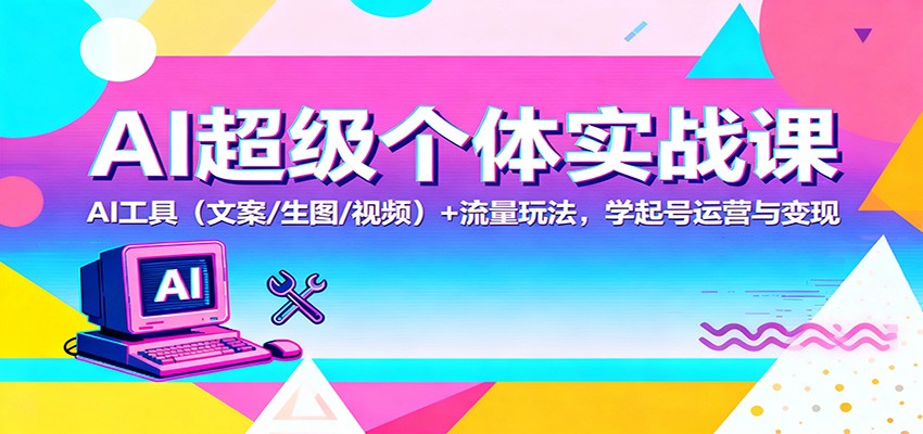 AI超级个体实战课：AI 工具（文案/生图/视频）+ 流量玩法，学起号运营与变现-800资源网