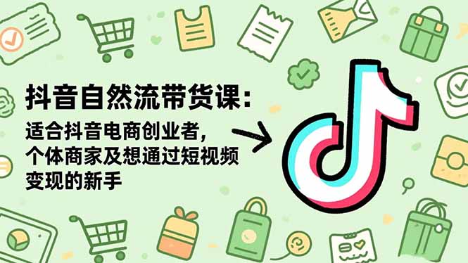 抖音自然流带货课：适合抖音电商创业者,个体商家及想通过短视频变现的新手-800资源网
