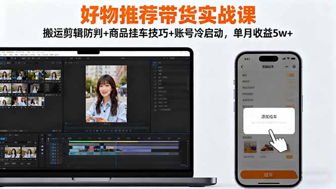 好物推荐带货实战课：搬运剪辑防判+商品挂车技巧+账号冷启动，单月收益5w+-800资源网