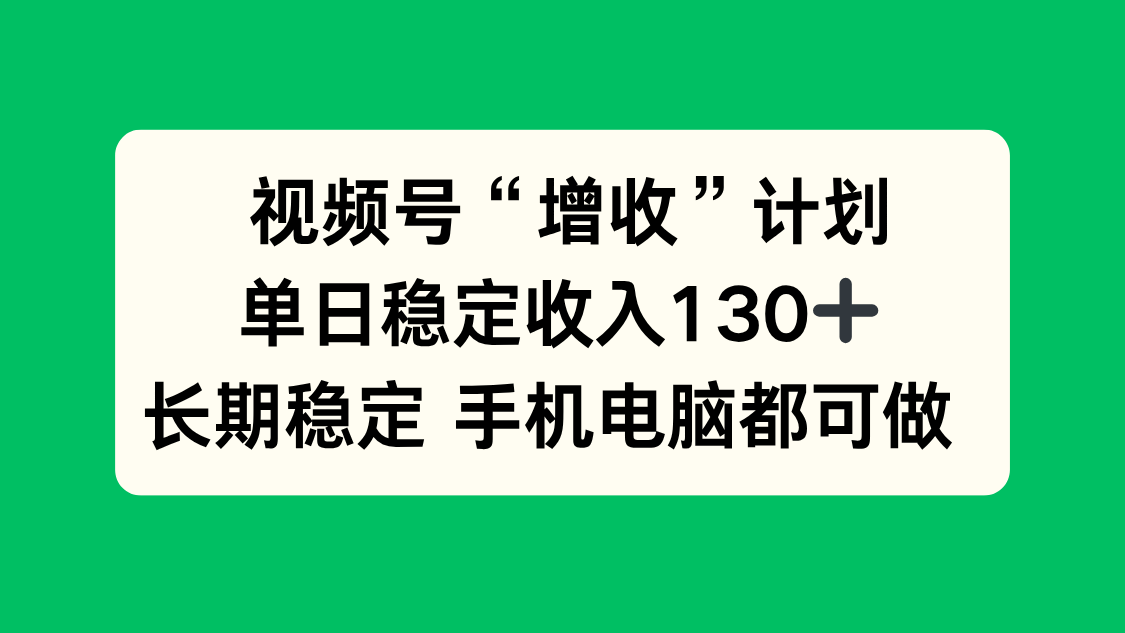 视频号“增收”计划，单日稳定收入130十，长期稳定 手机电脑都可做！-800资源网