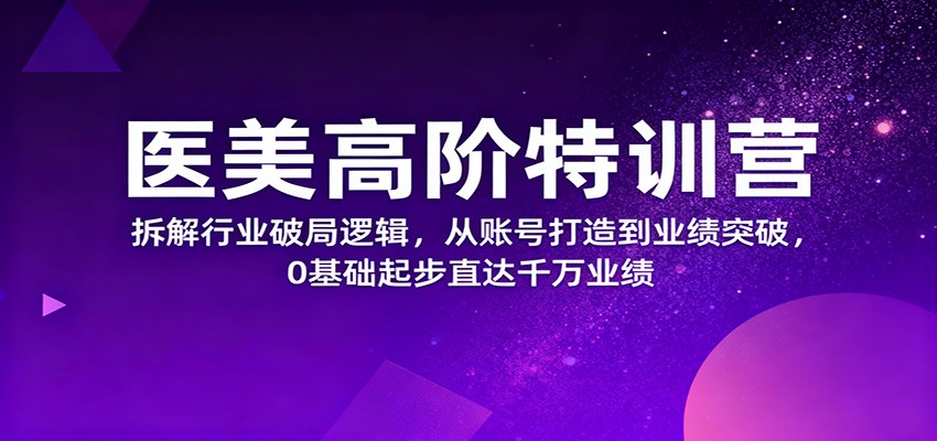 医美高阶特训营，拆解行业破局逻辑，从账号打造到业绩突破，0基础起步直达千万业绩-800资源网