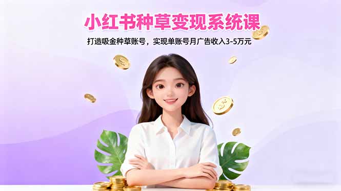 小红书种草变现系统课：打造吸金种草账号，实现单账号月广告收入3-5万元-800资源网