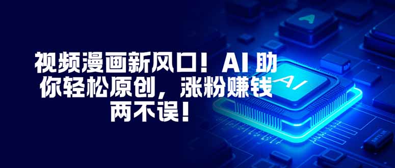 视频漫画新风口！AI 助你轻松原创，涨粉赚钱两不误！-800资源网