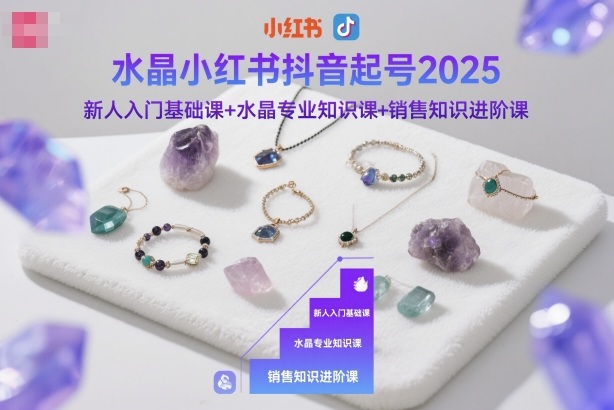 水晶小红书抖音起号2025，新人入门基础课+水晶专业知识课+销售知识进阶课-800资源网