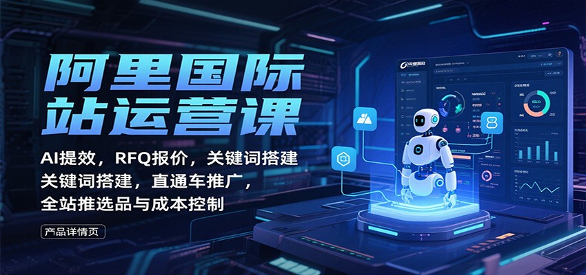 阿里国际站运营课：AI提效，RFQ报价，关键词搭建，直通车推广，全站推选品与成本控制-800资源网