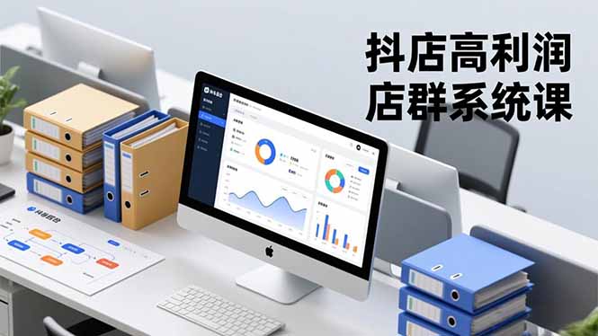 抖店高利润店群系统课,店群搭建、选品策略、运营管控,构建标准体系,矩阵月入20万+