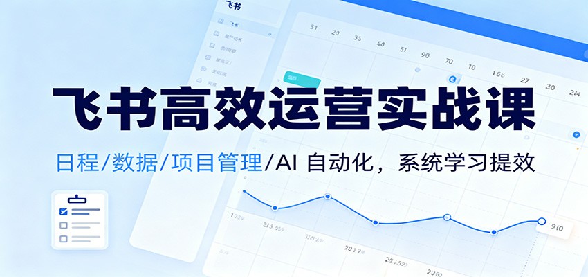 飞书高效运营实战课：日程/数据/项目管理/AI 自动化，系统学习提效-800资源网