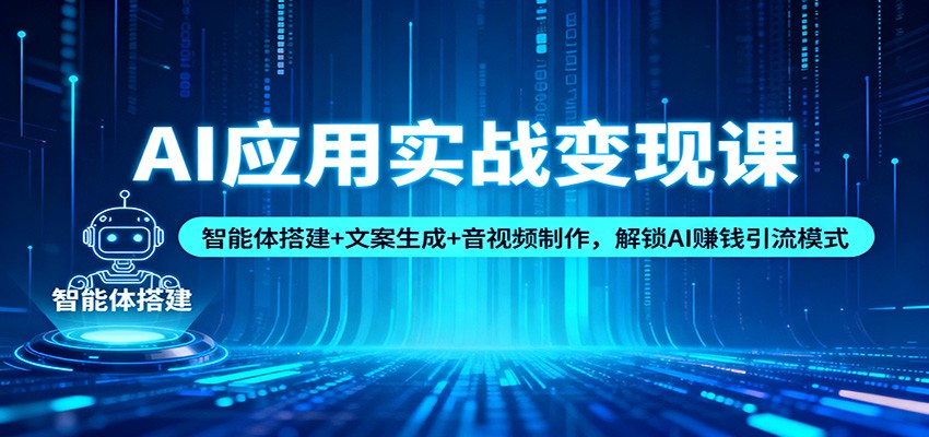 AI应用实战变现课：智能体搭建+文案生成+音视频制作，解锁AI赚钱引流模式-800资源网