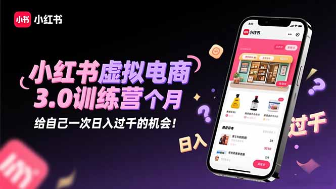 小红书虚拟电商3.0训练营：2025最后1个月，给自己一次日入过千的机会！-800资源网