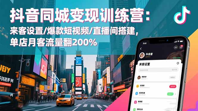 抖音同城变现训练营：来客设置/爆款短视频/直播间搭建,单店月客流量翻200%-800资源网