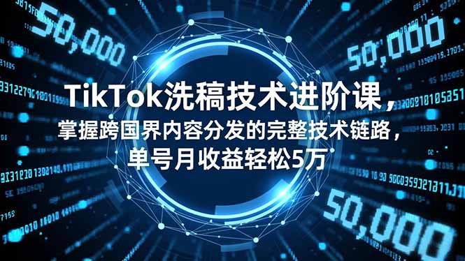 TikTok洗稿技术进阶课，掌握跨国界内容分发的完整技术链路，单号月收益轻松5万-800资源网