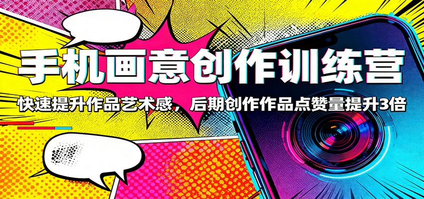 手机画意创作训练营:快速提升作品艺术感,后期创作作品点赞量提升3倍