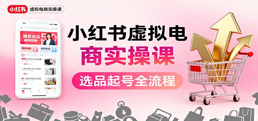 小红书虚拟电商实操课：选品起号+AI 内容创作+店铺运营+引流私域+自动化发笔记-800资源网