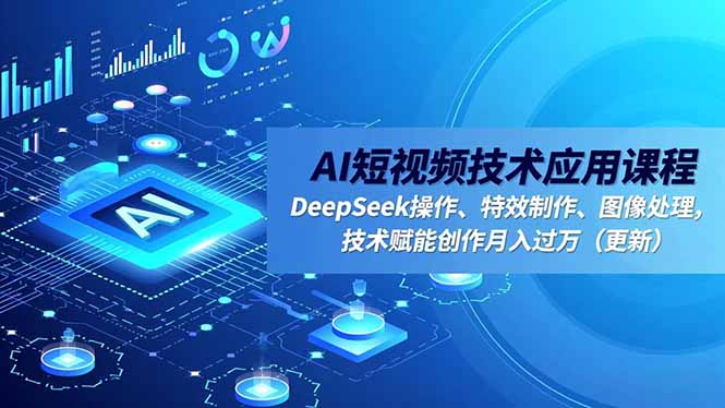 AI短视频技术应用课程，DeepSeek操作、特效制作、图像处理，技术赋能创作月入过万（更新）-800资源网