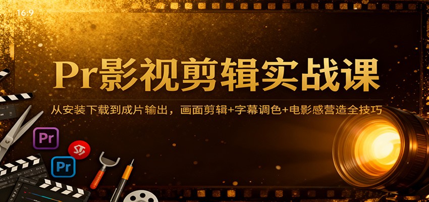 Pr影视剪辑实战课：从安装下载到成片输出，画面剪辑+字幕调色+电影感营造全技巧-800资源网