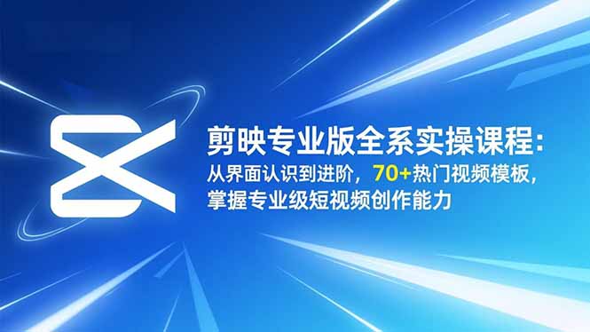 剪映专业版全系实操课程：从界面认识到进阶，70+热门视频模板，掌握专业级短视频创作能力-800资源网