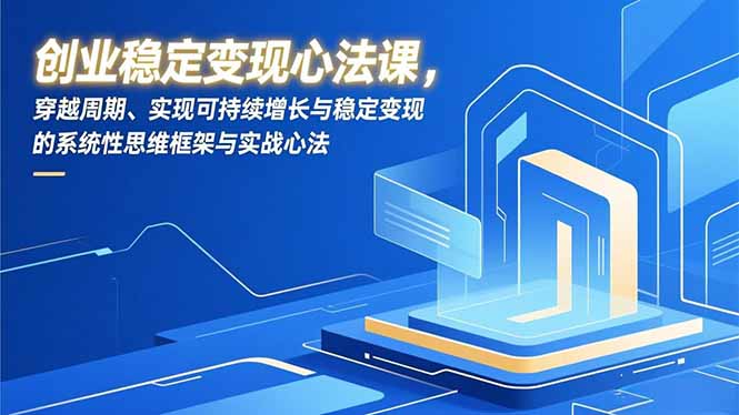 创业稳定变现心法课，穿越周期、实现可持续增长与稳定变现的系统性思维框架与实战心法-800资源网