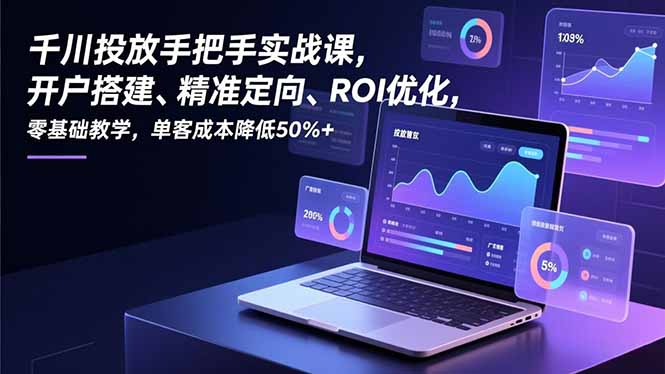 千川投放手把手实战课，开户搭建、精准定向、ROI优化，零基础教学，单客成本降低50%+-800资源网