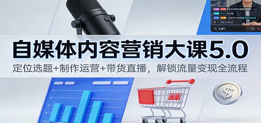 自媒体内容营销大课5.0：定位选题+制作运营+带货直播，解锁流量变现全流程-800资源网