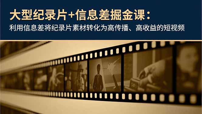 大型纪录片+信息差掘金课：利用信息差将纪录片素材转化为高传播、高收益的短视频-800资源网