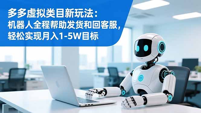 多多虚拟类目新玩法：机器人全程帮助发货和回客服，轻松实现月入1-5W目标-800资源网