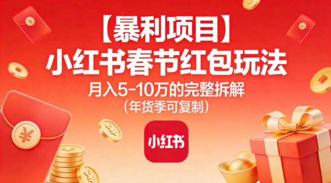 【暴利项目】小红书春节红包玩法月入5W的完整拆解（年货季可复制）-800资源网