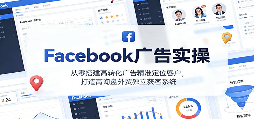 Facebook广告实操，从零搭建高转化广告精准定位客户，打造高询盘外贸独立获客系统-800资源网
