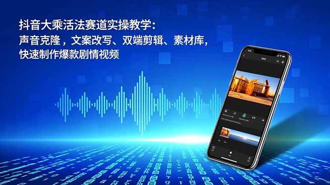 抖音大乘活法赛道实操教学：声音克隆，文案改写、双端剪辑、素材库，快速制作爆款剧情视频-800资源网