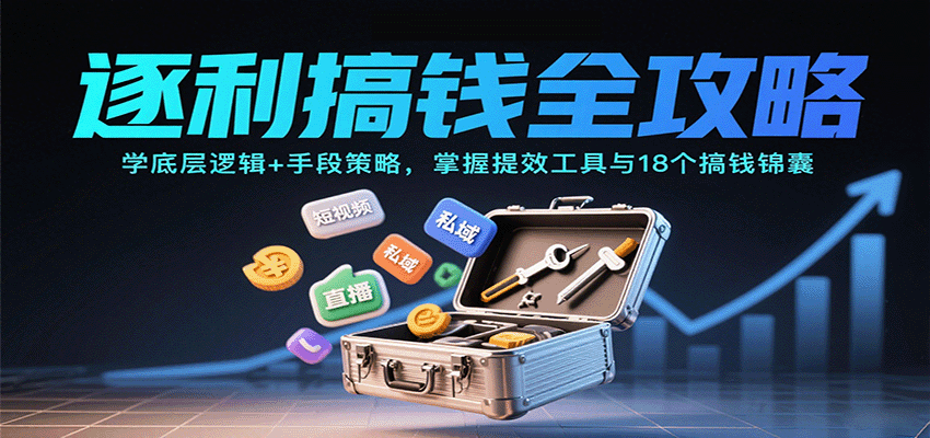 逐利搞钱全攻略：学底层逻辑+手段策略，掌握提效工具与18个搞钱锦囊（更新11月）-800资源网