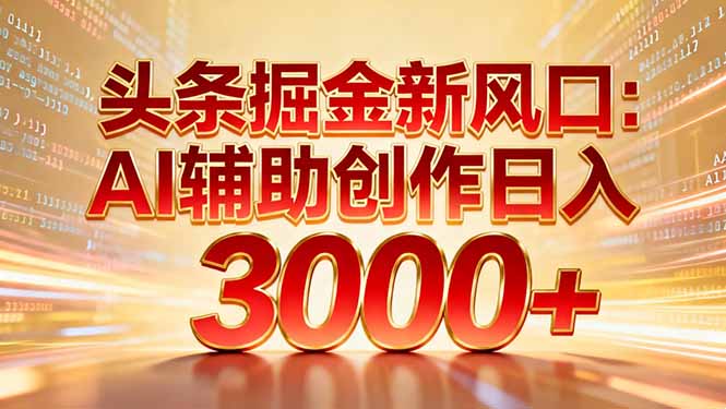 头条掘金新风口：AI辅助创作日入3000+，矩阵玩法当天启动隔天见效-800资源网