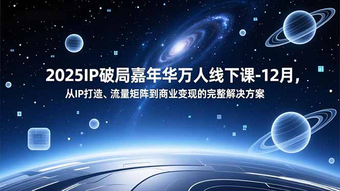 2025IP破局嘉年华万人线下课-12月，从IP打造、流量矩阵到商业变现的完整解决方案-800资源网