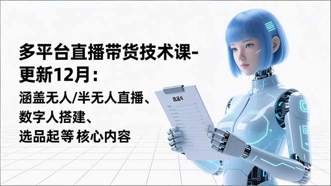 平台直播带货技术课-更新12月：涵盖无人/半无人直播、数字人搭建、选品起号等核心内容-800资源网