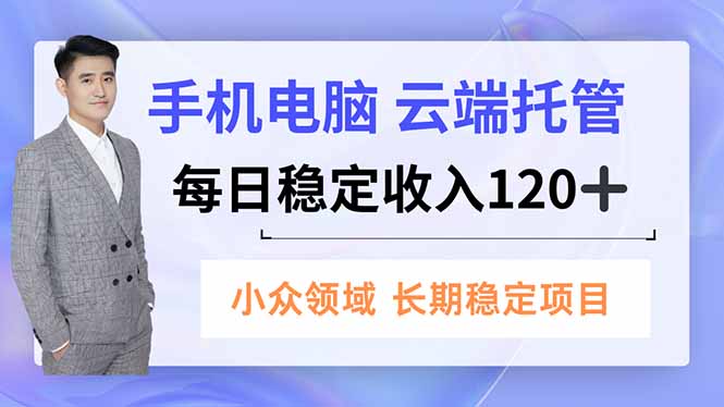 手机、电脑云端托管，每日稳定收入120+，小众领域长期稳定-800资源网