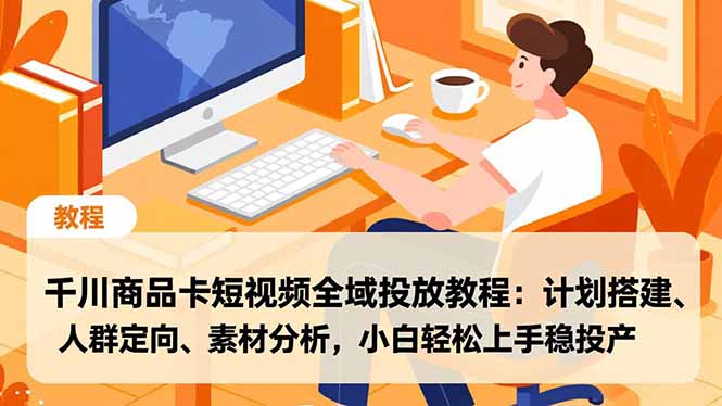 千川商品卡短视频全域投放教程：计划搭建、人群定向、素材分析，小白轻松上手稳投产-800资源网