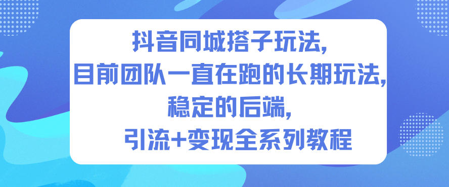 抖音同城搭子玩法，目前团队一直在跑的长期玩法，稳定的后端，引流+变现全系列教程-800资源网