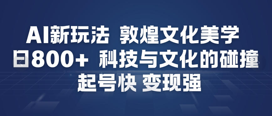 AI新玩法，敦煌文化美学，科技与文化的碰撞，起号快变现强-800资源网