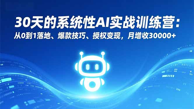 30天的系统性AI实战训练营：从0到1落地、爆款技巧、授权变现，月增收30000+-800资源网