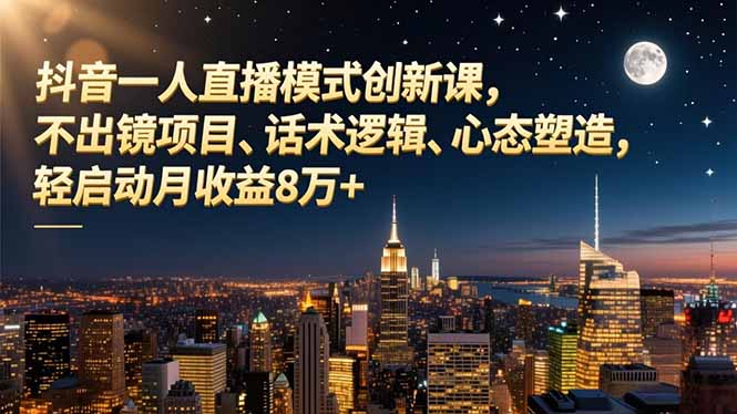 抖音一人直播模式创新课，不出镜项目、话术逻辑、心态塑造，轻启动月收益8万+-800资源网