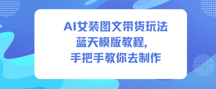 AI女装图文带货玩法蓝天模版教程，手把手教你去制作-800资源网