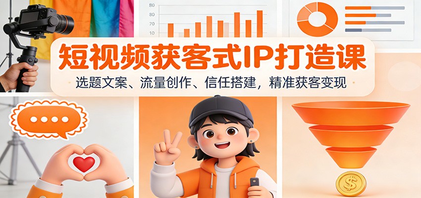 短视频获客式IP打造课：选题文案、流量创作、信任搭建，精准获客变现-800资源网