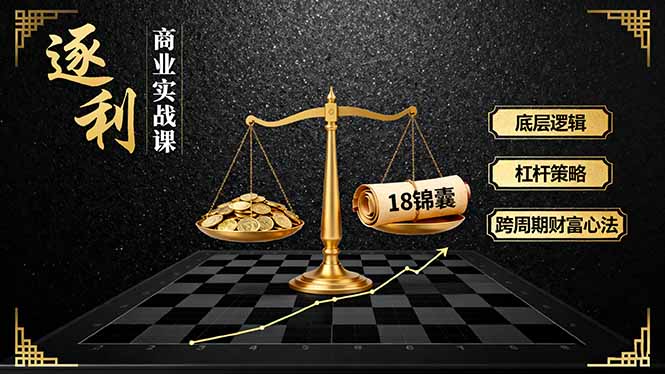 《逐 利》商业实战课，底层逻辑、杠杆策略、18锦囊，跨周期财富心法（更新）-800资源网