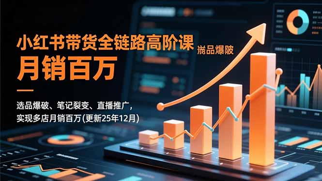 小红书带货全链路高阶课，选品爆破、笔记裂变、直播推广，实现多店月销百万(更新25年12月)-800资源网