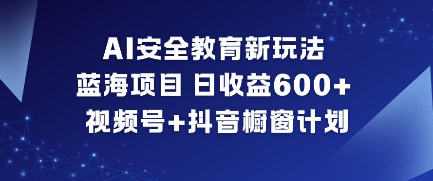 AI安全教育新玩法，蓝海项目，日收益6张+，视频号+抖音橱窗计划-800资源网