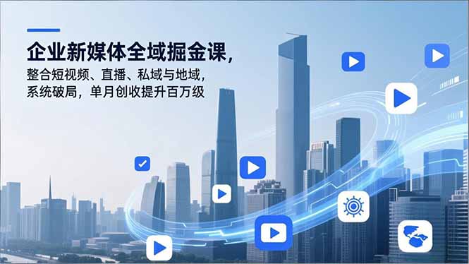 企业新媒体全域掘金课，整合短视频、直播、私域与地域，系统破局，单月创收提升百万级-800资源网