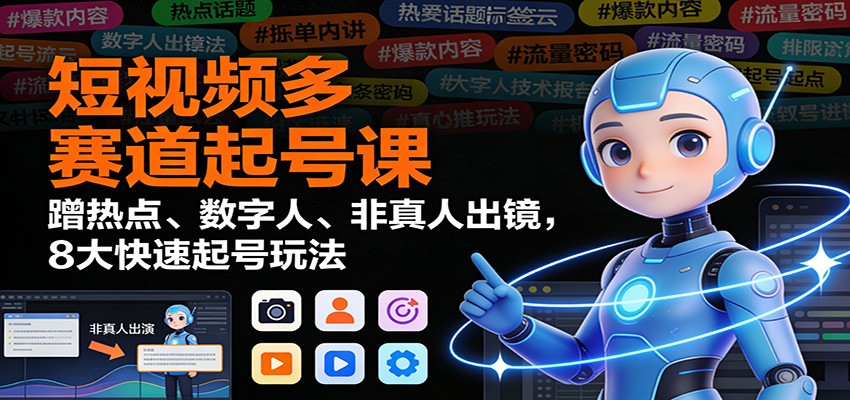 短视频多赛道起号课：蹭热点、数字人、非真人出镜，8大快速起号玩法-800资源网